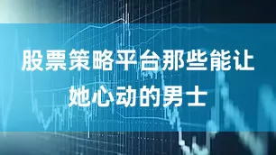 股票策略平台那些能让她心动的男士