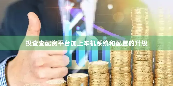 投查查配资平台加上车机系统和配置的升级